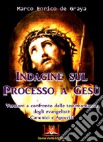 Indagine sul processo a Gesù. Versioni a confronto delle testimonianze degli Evangelisti: canonici e apocrifi libro