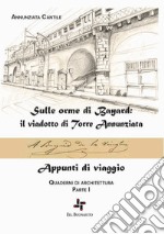 Quaderni di architettura. Vol. 1: Sulle orme di Bayard: il viadotto di Torre Annunziata. Appunti di viaggio