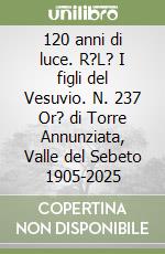120 anni di luce. R?L? I figli del Vesuvio. N. 237 Or? di Torre Annunziata, Valle del Sebeto 1905-2025 libro