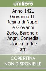 Anno 1421 Giovanna II, Regina di Napoli e Giovanni Zurlo, Barone di Angri. Comedia storica in due atti libro