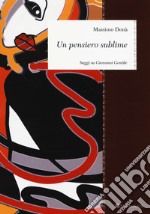 Un pensiero sublime. Saggi su Giovanni Gentile libro