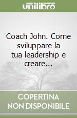 Coach John. Come sviluppare la tua leadership e creare...