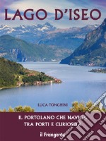 Lago d'Iseo. Il portolano che naviga tra porti e curiosità libro