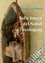 Sulle tracce del Nobel ecologista. Nuova ediz.