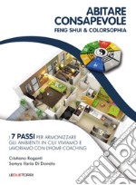 Abitare consapevole. Feng shui & colorsophia. I 7 passi per armonizzare gli ambienti in cui viviamo e lavoriamo con l'home coaching