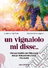 Un vignaiolo mi disse.... un racconto on the road sulle strade del vino italiano libro