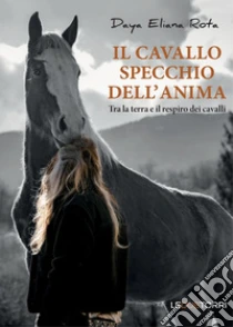 Il cavallo specchio dell'anima. Tra la terra e il respiro dei cavalli