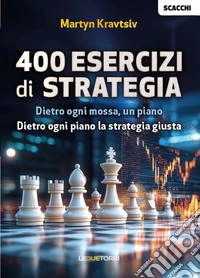 Scacchi: 400 esercizi di strategia. Dietro ogni mossa, un piano. Dietro ogni piano la strategia giusta libro