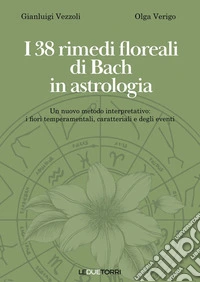 I 38 rimedi floreali di Bach in astrologia. Un nuovo metodo interpretativo: i fiori temperamentali, caratteriali e degli eventi libro