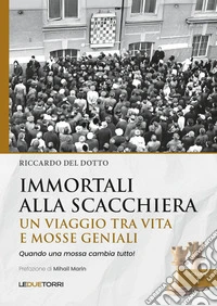Immortali alla scacchiera. Un viaggio tra vita e mosse geniali. Vol. 1 libro