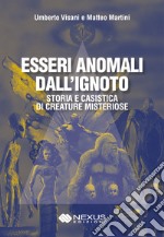 Esseri anomali dall'ignoto. Storia e casistica di creature misteriose libro