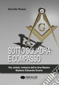 Sotto squadra e compasso. Vita, simboli, rivelazioni dell'ex Gran Maestro Stefano Edoardo Erario