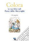 Colora la tua Alice nel Paese delle Meraviglie. Colouring book libro di Scandola G. (cur.)