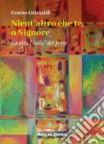 Nient'altro che te, o Signore. La vita «bella» del prete libro