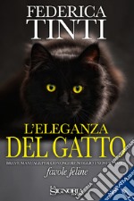 L'eleganza del gatto. Breve manuale per conoscere meglio i nostri amici. Favole feline libro