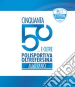 Cinquanta... E oltre. Polisportiva oltrefersina madrano libro