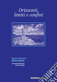 Orizzonti, limiti e confini. Premio letterario Biblioseba. Seconda edizione libro