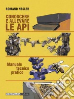 Conoscere ed allevare le api. Manuale tecnico pratico libro