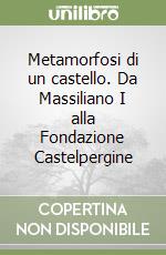 Metamorfosi di un castello. Da Massiliano I alla Fondazione Castelpergine