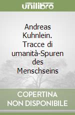 Andreas Kuhnlein. Tracce di umanità-Spuren des Menschseins