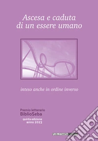 Ascesa e caduta di un essere umano. Inteso anche come ordine inverso. Premio letterario BiblioSeba libro