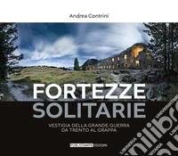 Fortezze solitarie. Vestigia della Grande Guerra da Trento al Grappa. Ediz. illustrata libro