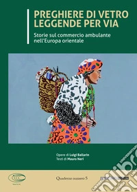 Preghiere di vetro leggende per via. Storie sul commercio ambulante nell'Europa orientale. Ediz. illustrata libro