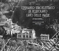 L'impianto idroelettrico di Pozzolago Lago delle Piazze. Ci racconta... cento anni di vita 1925-2025 libro
