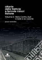 Atlante delle tramvie e ferrovie minori italiane. Ediz. illustrata. Vol. 2: Italia Centro, Sud, isole, ex colonie libro