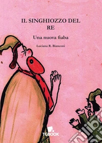 Il singhiozzo del re. Una nuova fiaba libro