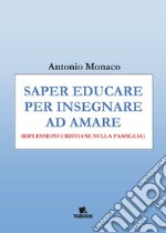 Saper educare per insegnare ad amare. Riflessioni cristiane sulla famiglia libro