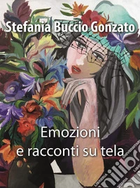 Emozioni e racconti su tela. Ediz. illustrata libro