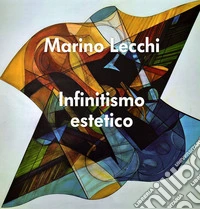 Infinitismo estetico. Marino Lecchi. Ediz. illustrata libro