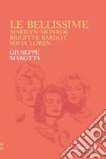 Le bellissime. Marilyn Monroe, Brigitte Bardot, Sofia Loren libro