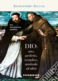 Dio: uno, perfetto, semplice, spirituale ed altro. Una dimostrazione apodittica libro
