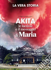 Akita. Le lacrime e il messaggio di Maria libro