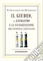 Il Giudeo, il Giudaismo e la Giudaizzazione dei popoli cristiani libro