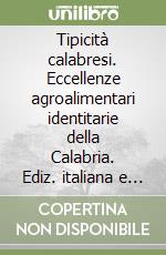 Tipicità calabresi. Eccellenze agroalimentari identitarie della Calabria. Ediz. italiana e inglese