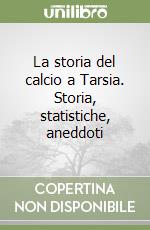 La storia del calcio a Tarsia. Storia, statistiche, aneddoti libro