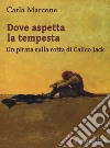 Dove aspetta la tempesta. Un pirata sulla rotta di Calico Jack libro di Marcone Carla