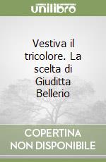 Vestiva il tricolore. La scelta di Giuditta Bellerio libro