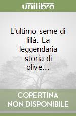 L'ultimo seme di lillà. La leggendaria storia di olive... libro