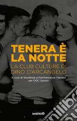 Tenera è la notte. La club culture di Dino D'Arcangelo