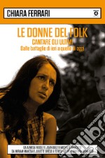 Le donne del folk. Cantare gli ultimi. Dalle battaglie di ieri a quelle di oggi. Da Almeda Riddle e Joan Baez a Michelle Shocked, da Miriam Makeba e Juliette Gréco a Teresa De Sio e Ginevra Di Marco libro