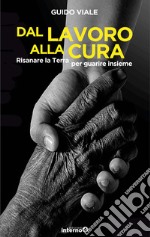 Dal lavoro alla cura. Risanare la terra per guarire insieme libro