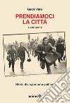 Prendiamoci la città e altri scritti. Storia di un percorso politico libro