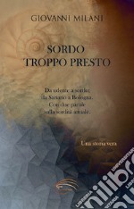 Sordo troppo presto. Da udente a sordo; da Sariano a Bologna. Con due parole sulla sordità attuale libro