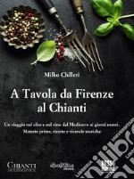 A tavola da Firenze al Chianti. Un viaggio nel cibo e nel vino dal Medioevo ai giorni nostri. Materie prime, ricette e vicende storiche libro