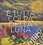 Antonio Pignatelli. È tutta colpa della luna. Ediz. illustrata