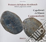 Capolavori del Museo Castromediano. Ediz. illustrata. Vol. 1: Preistoria del Salento Meridionale. Ambiente, gruppi umani, comunità libro